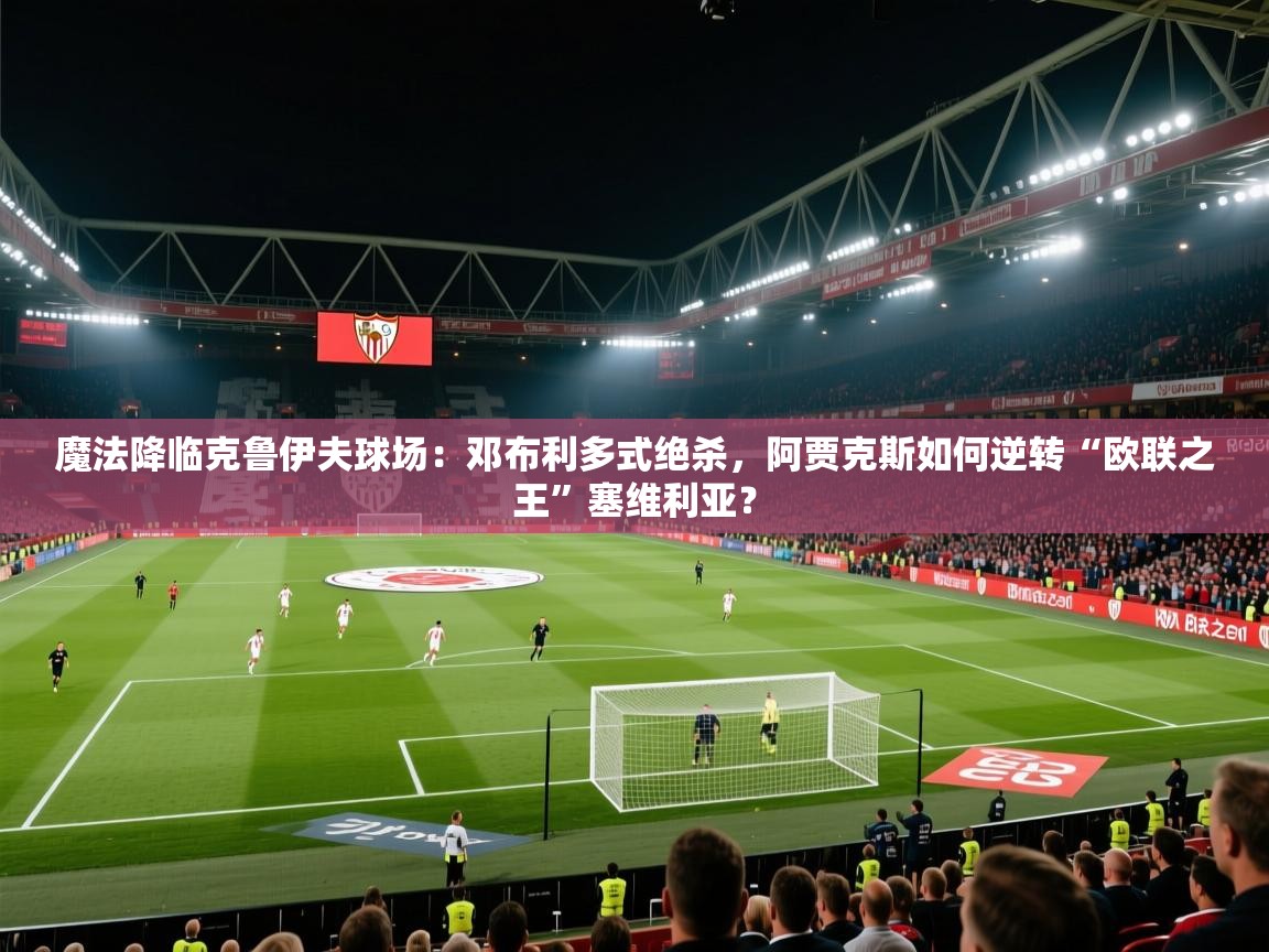 魔法降临克鲁伊夫球场：邓布利多式绝杀，阿贾克斯如何逆转“欧联之王”塞维利亚？